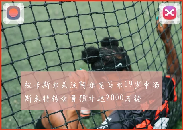 纽卡斯尔关注阿尔克马尔19岁中场斯米特转会费预计达2000万镑
