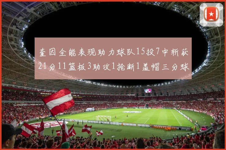奎因全能表现助力球队15投7中斩获21分11篮板3助攻1抢断1盖帽三分球命中率高效