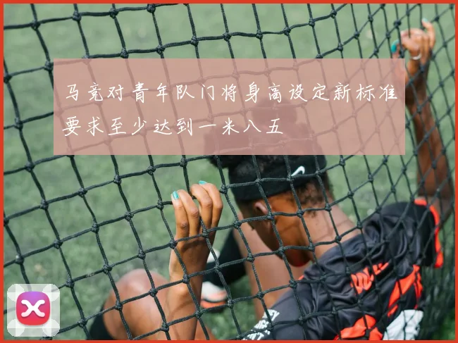 马竞对青年队门将身高设定新标准要求至少达到一米八五