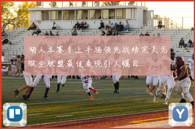 湖人本赛季上半场领先战绩完美无瑕全联盟最佳表现引人瞩目