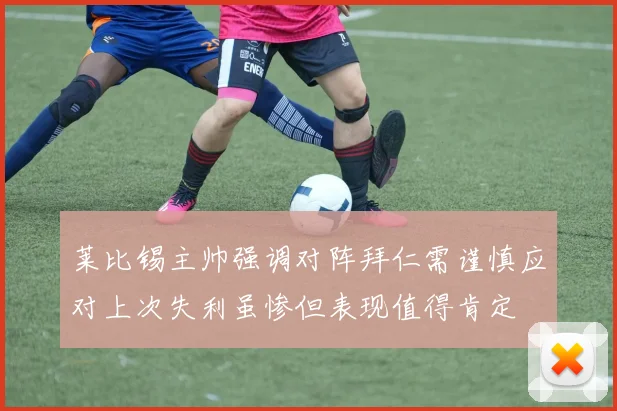 莱比锡主帅强调对阵拜仁需谨慎应对上次失利虽惨但表现值得肯定