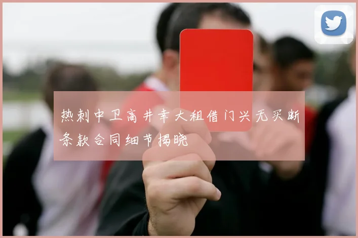 热刺中卫高井幸大租借门兴无买断条款合同细节揭晓