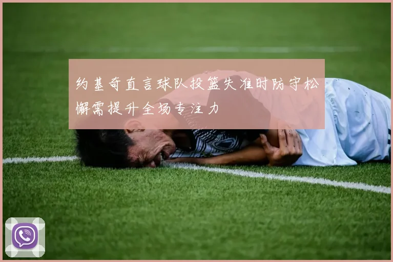约基奇直言球队投篮失准时防守松懈需提升全场专注力