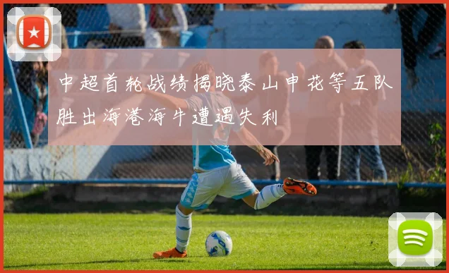 中超首轮战绩揭晓泰山申花等五队胜出海港海牛遭遇失利