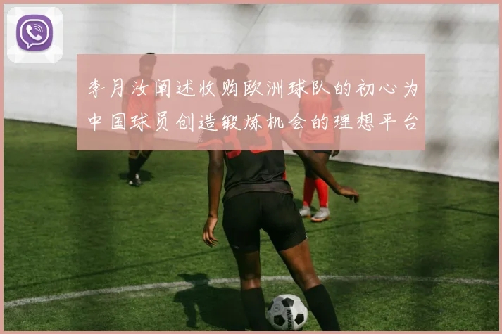 李月汝阐述收购欧洲球队的初心为中国球员创造锻炼机会的理想平台