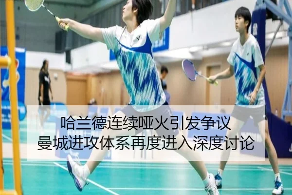 哈兰德连续哑火引发争议 曼城进攻体系再度进入深度讨论 - MILANSPORT